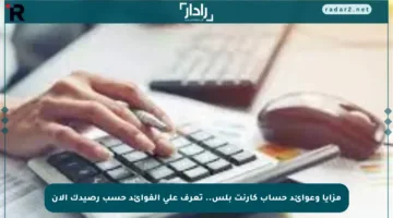 مزايا وعوائد حساب كارنت بلس.. تعرف على الفوائد حسب رصيدك الآن